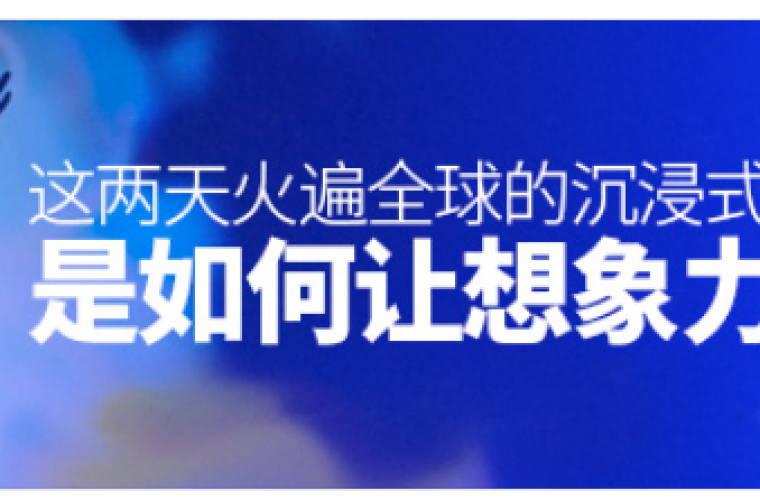 这两天火遍全球的沉浸式新媒体设计，是如何让想象力爆炸的？